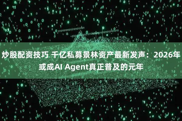 炒股配资技巧 千亿私募景林资产最新发声：2026年或成AI Agent真正普及的元年