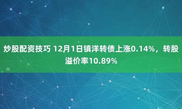 炒股配资技巧 12月1日镇洋转债上涨0.14%，转股溢价率10.89%