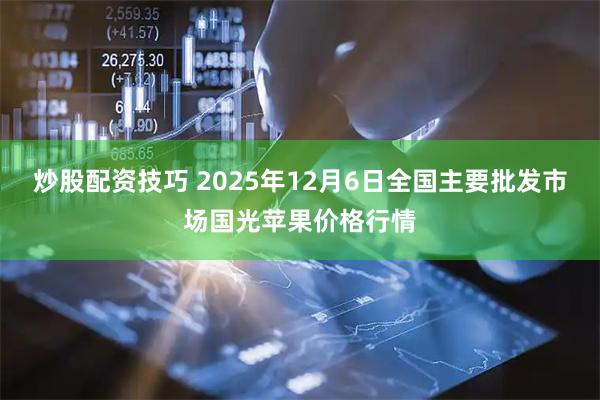 炒股配资技巧 2025年12月6日全国主要批发市场国光苹果价格行情