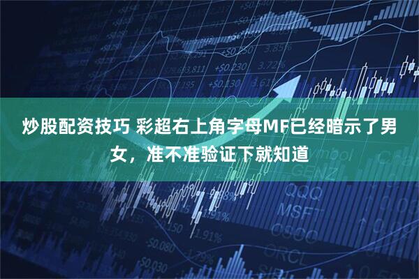 炒股配资技巧 彩超右上角字母MF已经暗示了男女，准不准验证下就知道