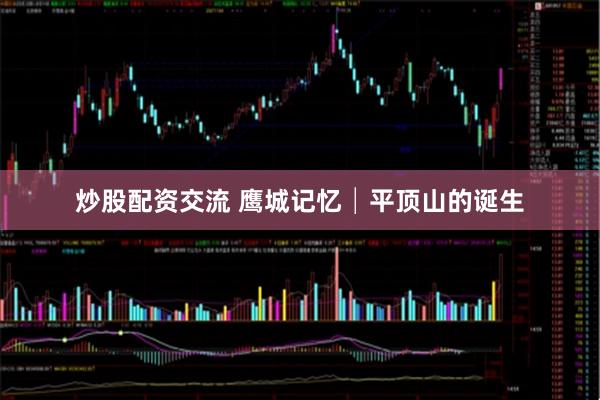 炒股配资交流 鹰城记忆│平顶山的诞生