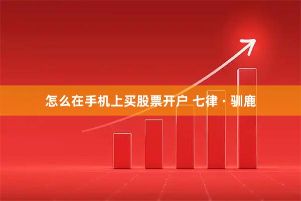 怎么在手机上买股票开户 七律 · 驯鹿