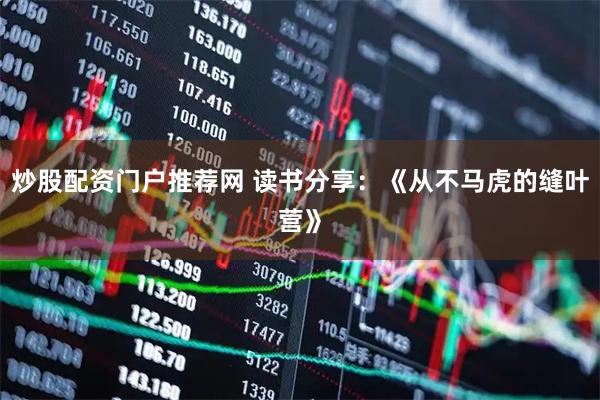 炒股配资门户推荐网 读书分享：《从不马虎的缝叶营》