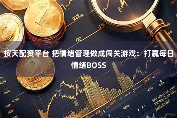 按天配资平台 把情绪管理做成闯关游戏：打赢每日情绪BOSS