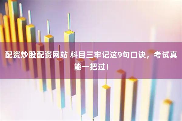 配资炒股配资网站 科目三牢记这9句口诀，考试真能一把过！