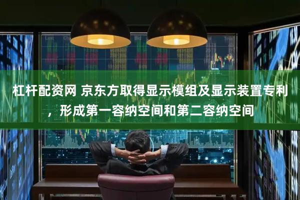 杠杆配资网 京东方取得显示模组及显示装置专利，形成第一容纳空间和第二容纳空间